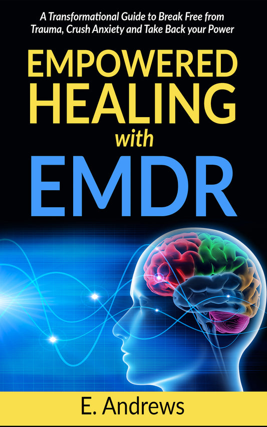 Empowered Healing with EMDR: A Transformational Guide to Break Free From Trauma, Crush Anxiety and Take your Power Back